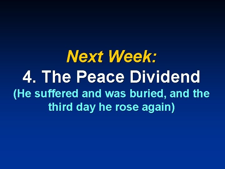 Next Week: 4. The Peace Dividend (He suffered and was buried, and the third