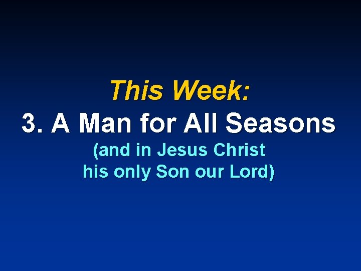 This Week: 3. A Man for All Seasons (and in Jesus Christ his only