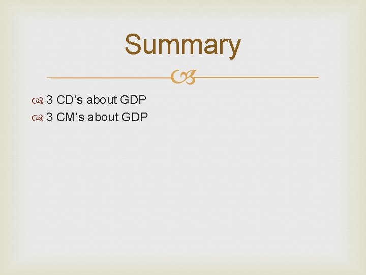 Summary 3 CD’s about GDP 3 CM’s about GDP 