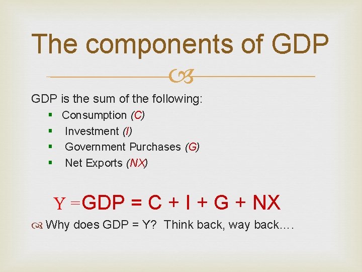 The components of GDP is the sum of the following: § Consumption (C) §