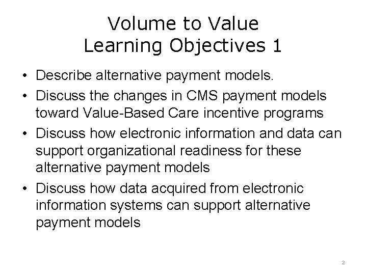 Volume to Value Learning Objectives 1 • Describe alternative payment models. • Discuss the