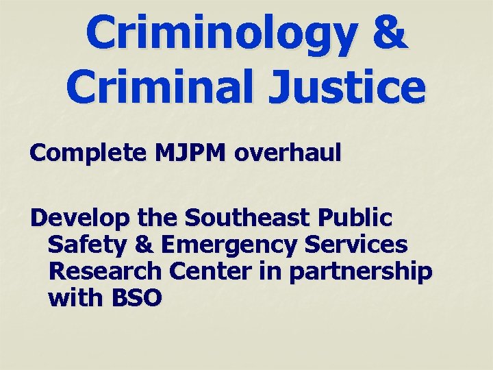 Criminology & Criminal Justice Complete MJPM overhaul Develop the Southeast Public Safety & Emergency