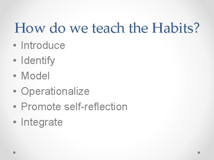 How do we teach the Habits? • • • Introduce Identify Model Operationalize Promote