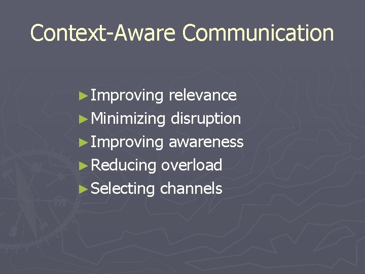 Context-Aware Communication ► Improving relevance ► Minimizing disruption ► Improving awareness ► Reducing overload