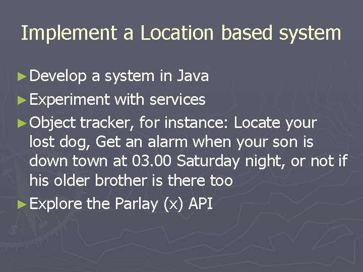 Implement a Location based system ► Develop a system in Java ► Experiment with