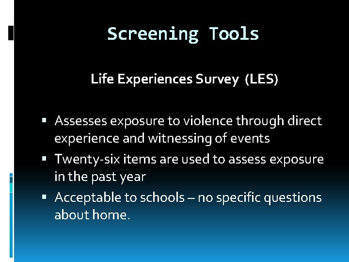 Screening Tools Life Experiences Survey (LES) Assesses exposure to violence through direct experience and