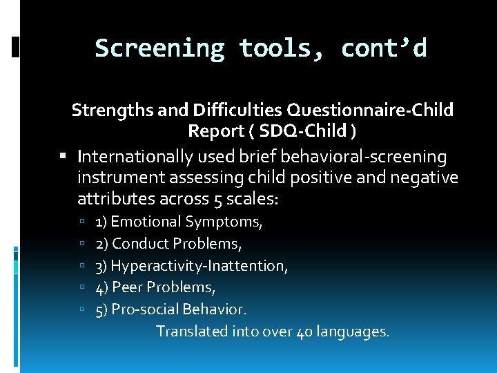 Screening tools, cont’d Strengths and Difficulties Questionnaire-Child Report ( SDQ-Child ) Internationally used brief