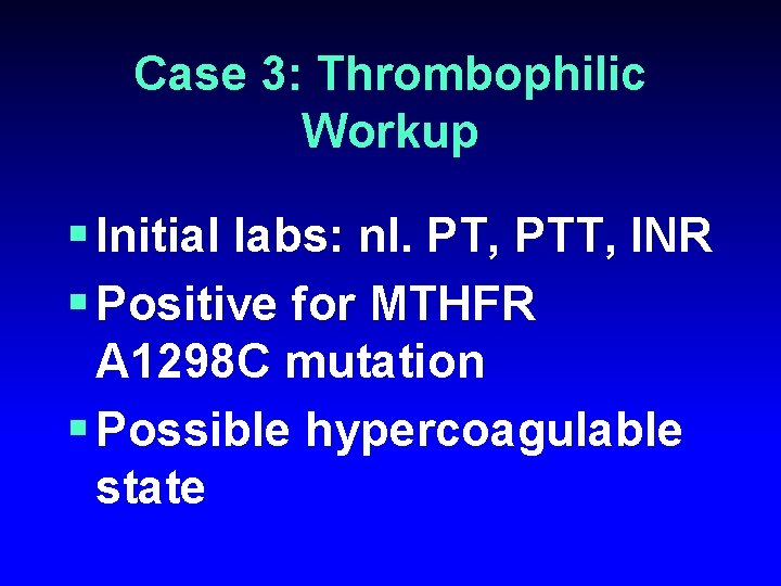 Case 3: Thrombophilic Workup § Initial labs: nl. PT, PTT, INR § Positive for