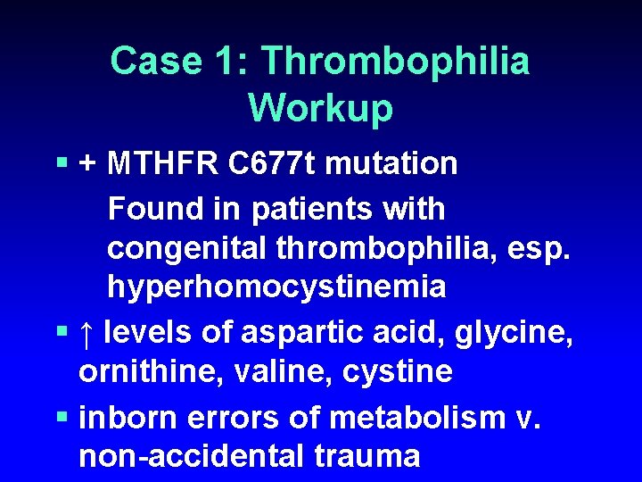 Case 1: Thrombophilia Workup § + MTHFR C 677 t mutation Found in patients