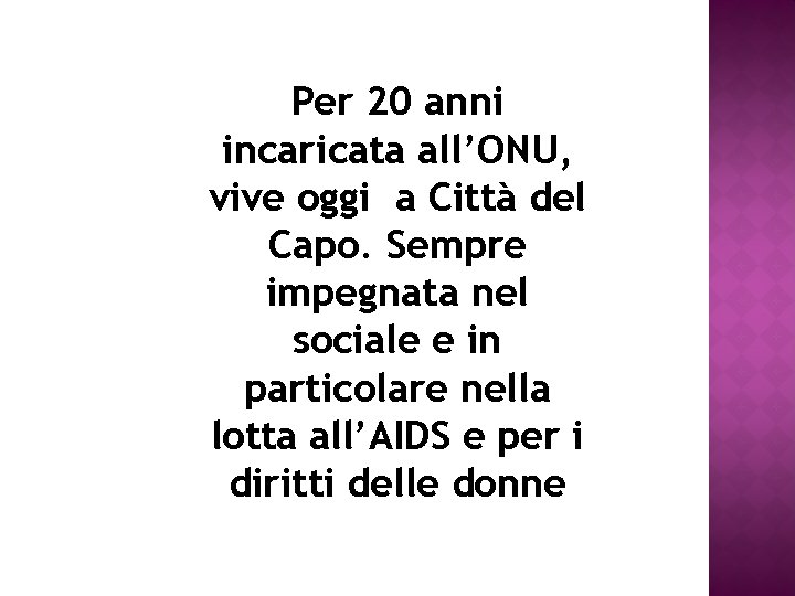 Per 20 anni incaricata all’ONU, vive oggi a Città del Capo. Sempre impegnata nel