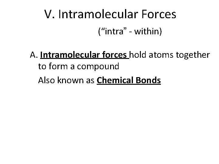 V. Intramolecular Forces (“intra” - within) A. Intramolecular forces hold atoms together to form