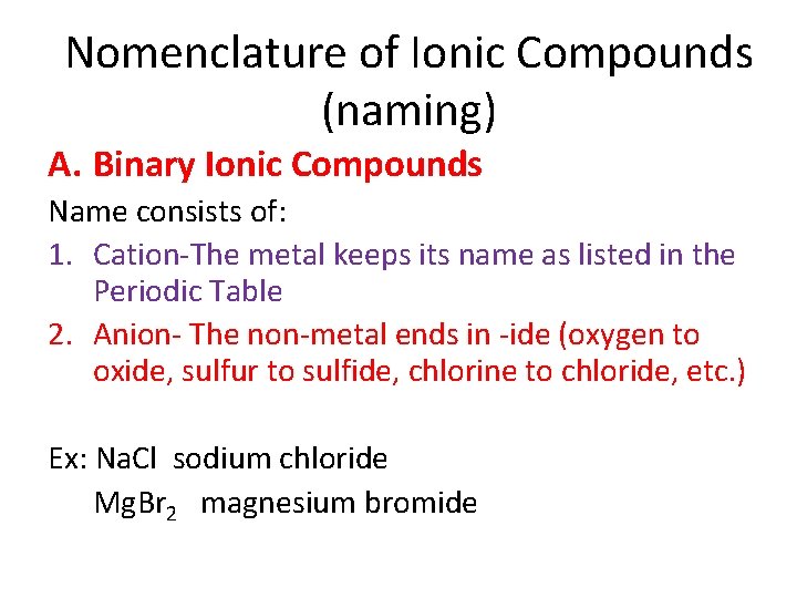 Nomenclature of Ionic Compounds (naming) A. Binary Ionic Compounds Name consists of: 1. Cation-The