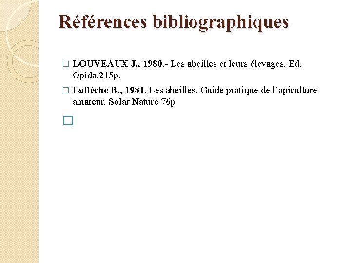 Références bibliographiques LOUVEAUX J. , 1980. - Les abeilles et leurs élevages. Ed. Opida.