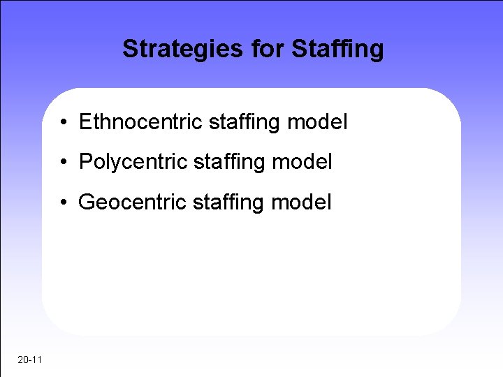 Strategies for Staffing • Ethnocentric staffing model • Polycentric staffing model • Geocentric staffing