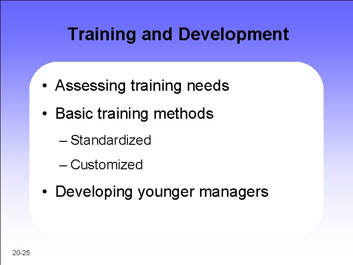 Training and Development • Assessing training needs • Basic training methods – Standardized –