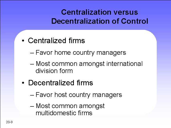 Centralization versus Decentralization of Control • Centralized firms – Favor home country managers –