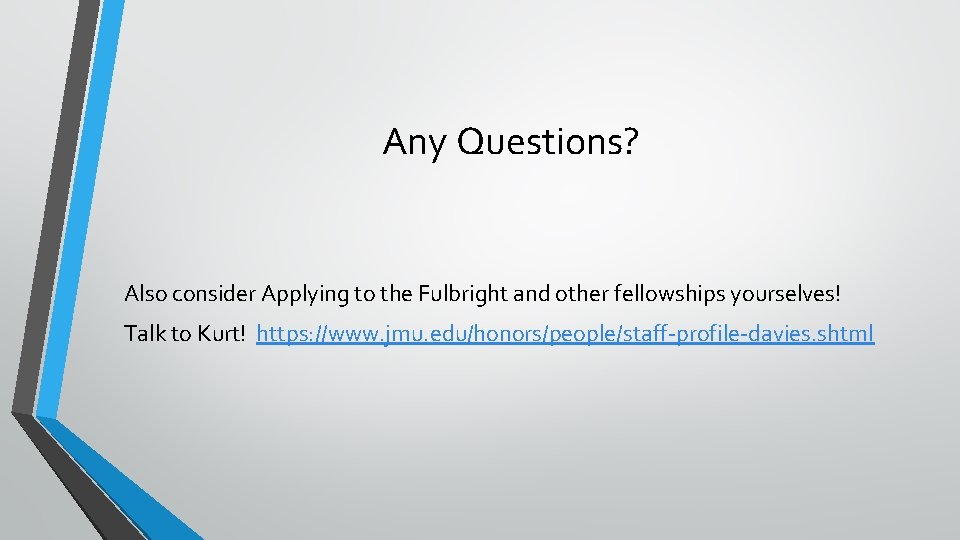 Any Questions? Also consider Applying to the Fulbright and other fellowships yourselves! Talk to