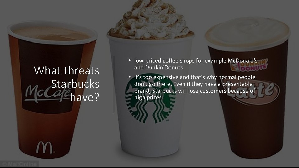 What threats Starbucks have? • low-priced coffee shops for example Mc. Donald's and Dunkin'Donuts