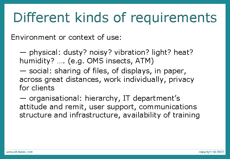 Different kinds of requirements Environment or context of use: — physical: dusty? noisy? vibration?