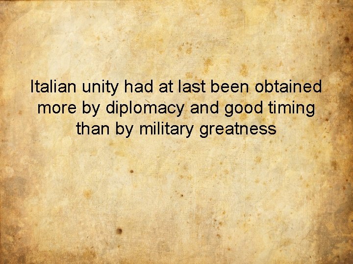 Italian unity had at last been obtained more by diplomacy and good timing than