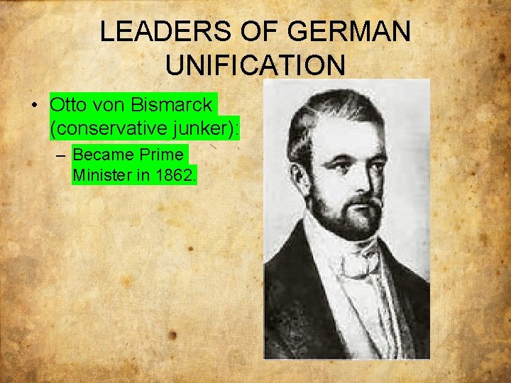 LEADERS OF GERMAN UNIFICATION • Otto von Bismarck (conservative junker): – Became Prime Minister