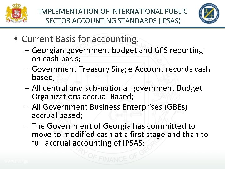 IMPLEMENTATION OF INTERNATIONAL PUBLIC SECTOR ACCOUNTING STANDARDS (IPSAS) • Current Basis for accounting: –