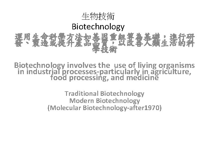 生物技術 Biotechnology 運用生命科學方法如基因重組等為基礎，進行研 發、製造或提升產品品質，以改善人類生活的科 學技術 Biotechnology involves the use of living organisms in industrial