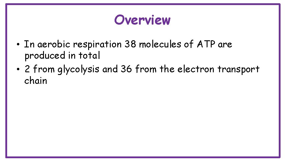 Overview • In aerobic respiration 38 molecules of ATP are produced in total •