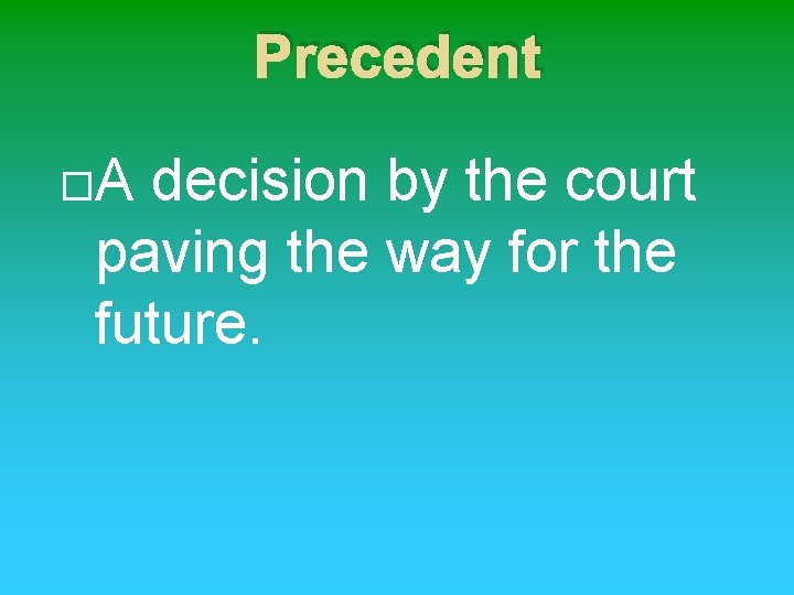 Precedent A decision by the court paving the way for the future. 