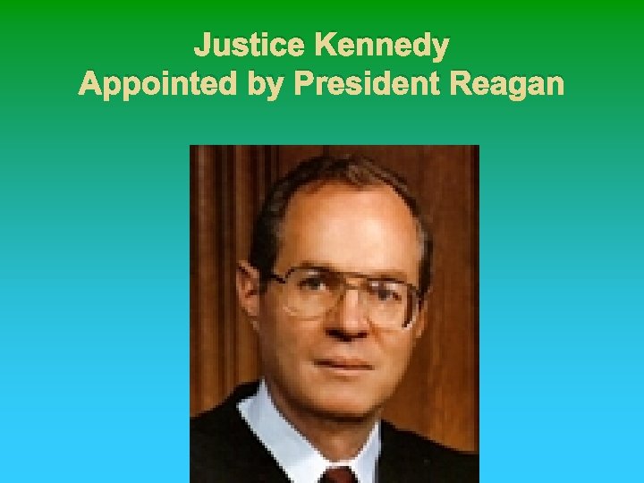 Justice Kennedy Appointed by President Reagan 