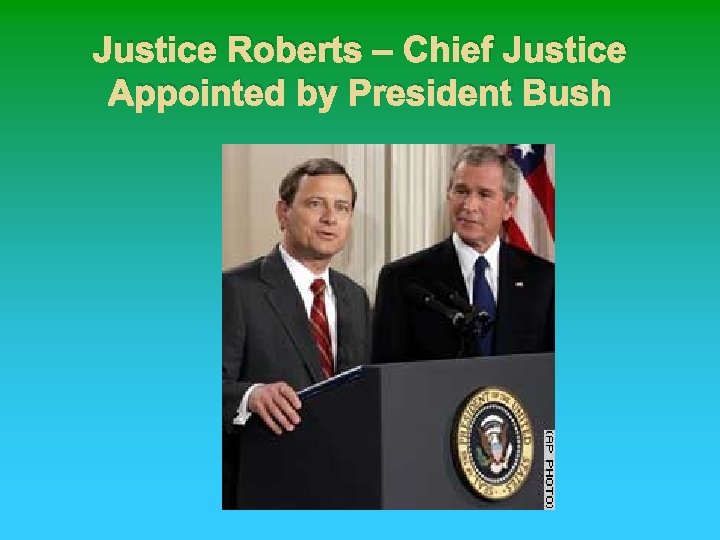 Justice Roberts – Chief Justice Appointed by President Bush 