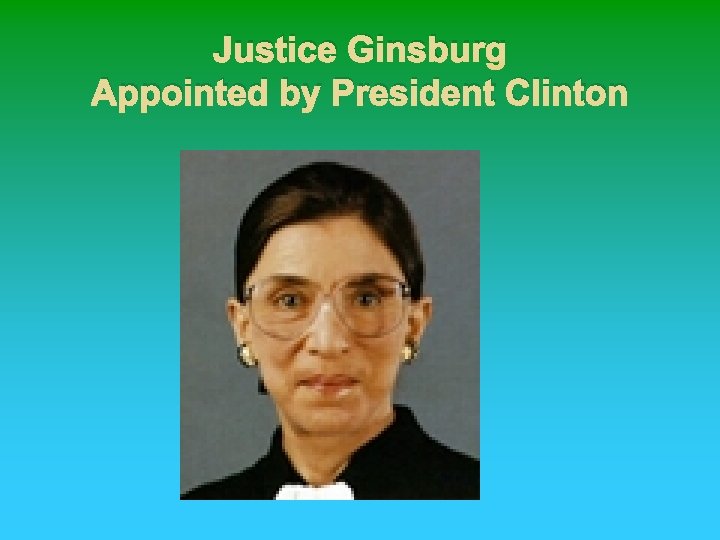 Justice Ginsburg Appointed by President Clinton 