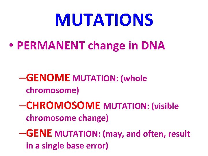MUTATIONS • PERMANENT change in DNA –GENOME MUTATION: (whole chromosome) –CHROMOSOME MUTATION: (visible chromosome