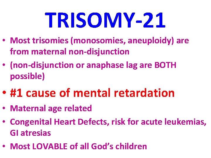 TRISOMY-21 • Most trisomies (monosomies, aneuploidy) are from maternal non-disjunction • (non-disjunction or anaphase