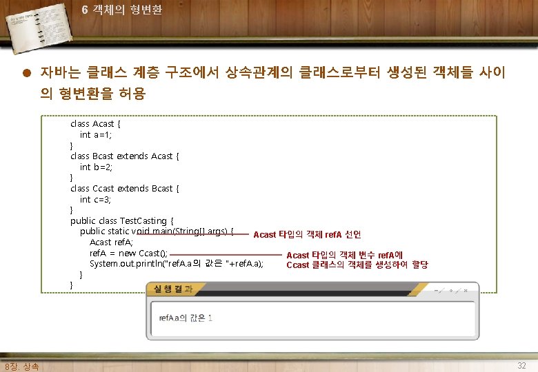 6 객체의 형변환 l 자바는 클래스 계층 구조에서 상속관계의 클래스로부터 생성된 객체들 사이 의