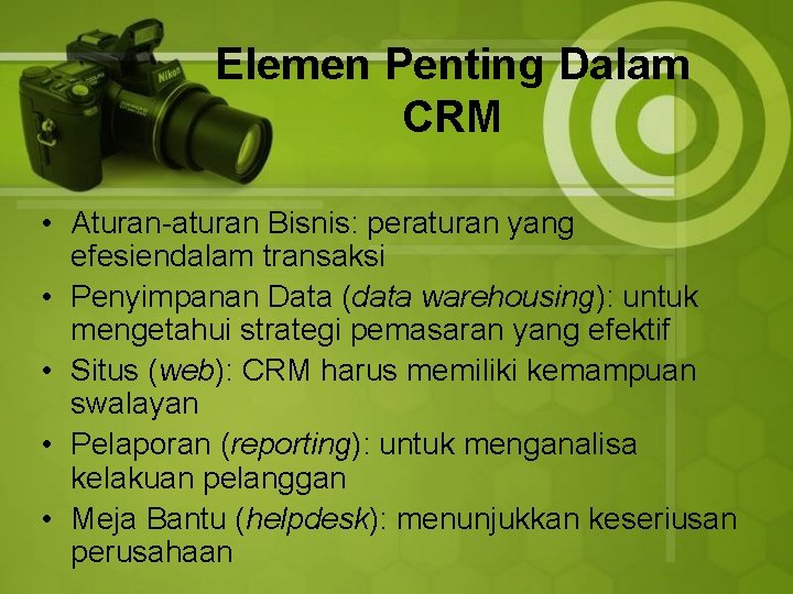 Elemen Penting Dalam CRM • Aturan-aturan Bisnis: peraturan yang efesiendalam transaksi • Penyimpanan Data