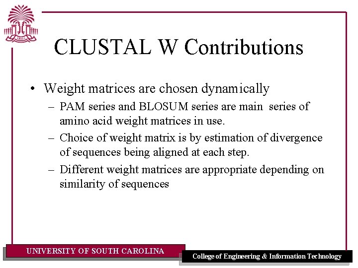 CLUSTAL W Contributions • Weight matrices are chosen dynamically – PAM series and BLOSUM CLUSTAL W Contributions • Weight matrices are chosen dynamically – PAM series and BLOSUM