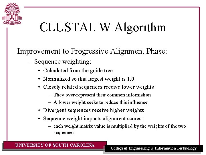 CLUSTAL W Algorithm Improvement to Progressive Alignment Phase: – Sequence weighting: • Calculated from CLUSTAL W Algorithm Improvement to Progressive Alignment Phase: – Sequence weighting: • Calculated from