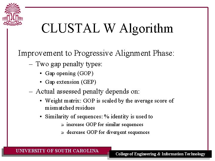 CLUSTAL W Algorithm Improvement to Progressive Alignment Phase: – Two gap penalty types: • CLUSTAL W Algorithm Improvement to Progressive Alignment Phase: – Two gap penalty types: •