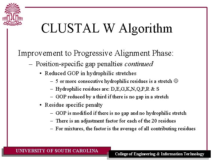 CLUSTAL W Algorithm Improvement to Progressive Alignment Phase: – Position-specific gap penalties continued • CLUSTAL W Algorithm Improvement to Progressive Alignment Phase: – Position-specific gap penalties continued •