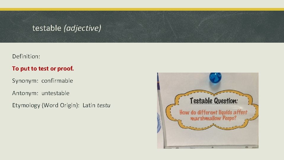 testable (adjective) Definition: To put to test or proof. Synonym: confirmable Antonym: untestable Etymology