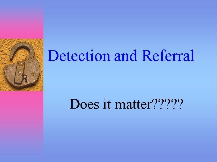 Detection and Referral Does it matter? ? ? 