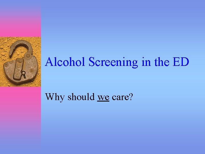 Alcohol Screening in the ED Why should we care? 