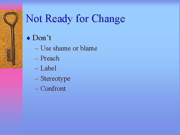 Not Ready for Change ¨ Don’t – Use shame or blame – Preach –