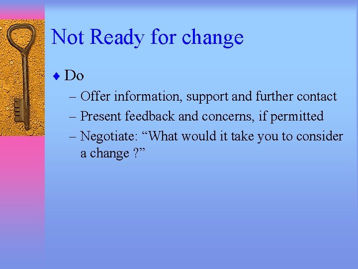 Not Ready for change ¨ Do – Offer information, support and further contact –