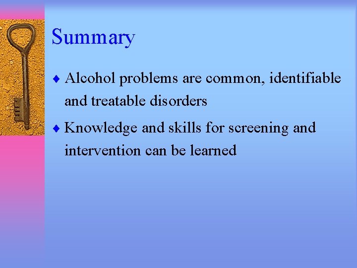 Summary ¨ Alcohol problems are common, identifiable and treatable disorders ¨ Knowledge and skills