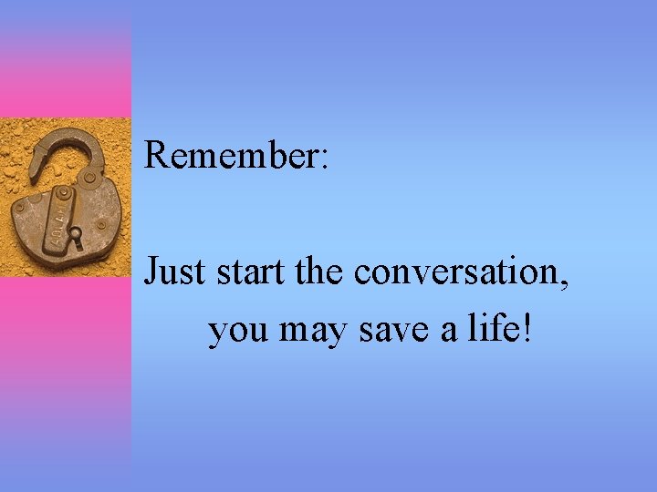 Remember: Just start the conversation, you may save a life! 