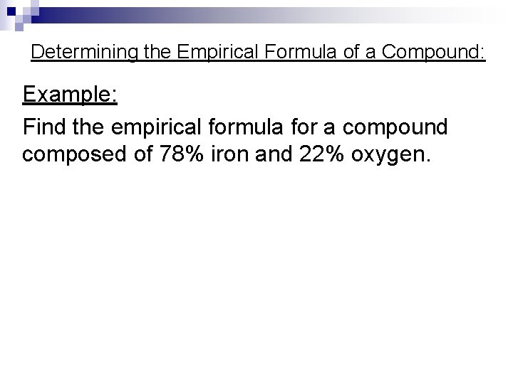 Determining the Empirical Formula of a Compound: Example: Find the empirical formula for a