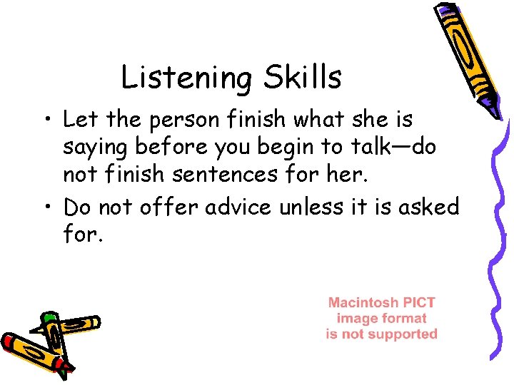 Listening Skills • Let the person finish what she is saying before you begin