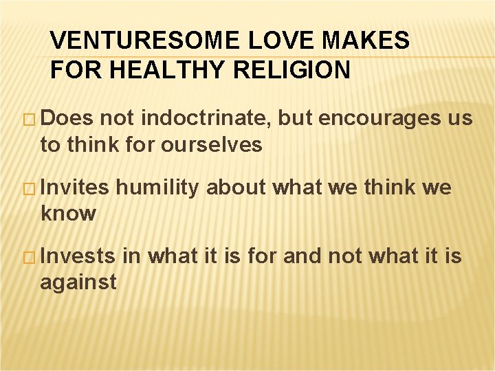 VENTURESOME LOVE MAKES FOR HEALTHY RELIGION � Does not indoctrinate, but encourages us to